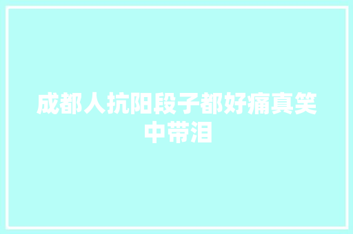 成都人抗阳段子都好痛真笑中带泪