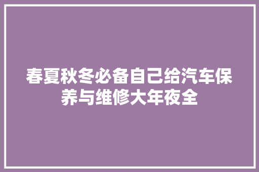 春夏秋冬必备自己给汽车保养与维修大年夜全