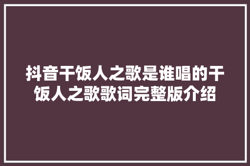 抖音干饭人之歌是谁唱的干饭人之歌歌词完整版介绍