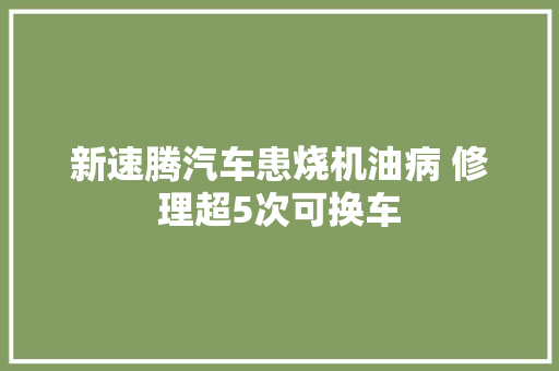 新速腾汽车患烧机油病 修理超5次可换车
