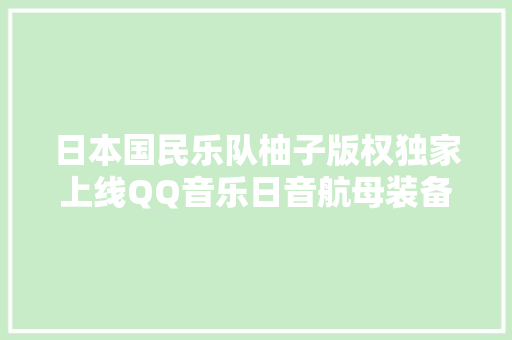 日本国民乐队柚子版权独家上线QQ音乐日音航母装备再再再进级
