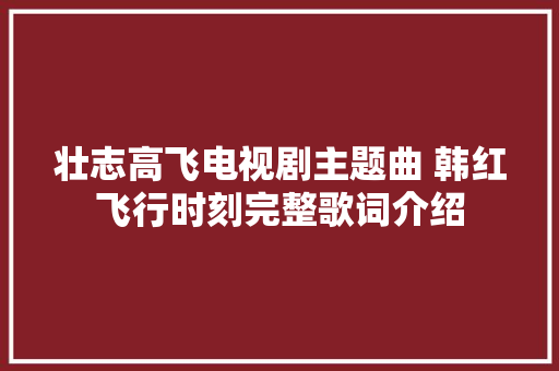 壮志高飞电视剧主题曲 韩红飞行时刻完整歌词介绍 休闲娱乐