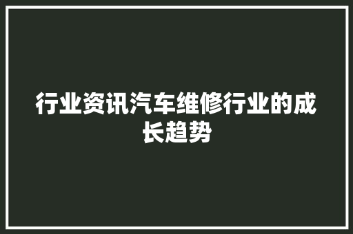 行业资讯汽车维修行业的成长趋势