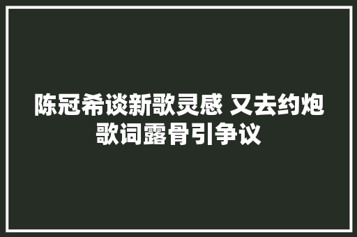 陈冠希谈新歌灵感 又去约炮歌词露骨引争议