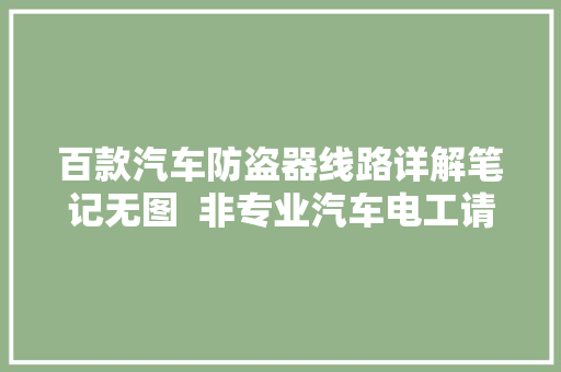 百款汽车防盗器线路详解笔记无图  非专业汽车电工请略过