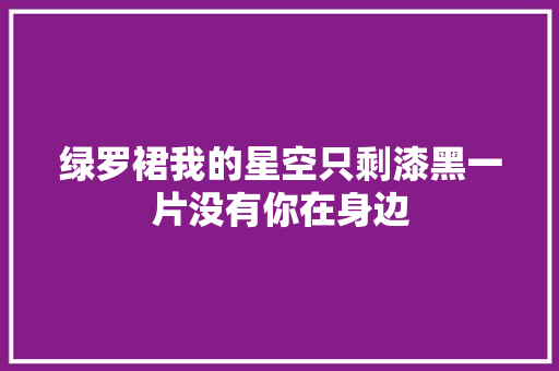 绿罗裙我的星空只剩漆黑一片没有你在身边