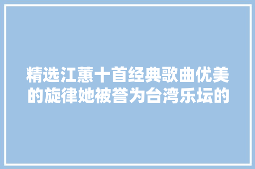 精选江蕙十首经典歌曲优美的旋律她被誉为台湾乐坛的天后