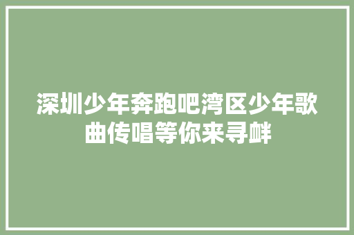 深圳少年奔跑吧湾区少年歌曲传唱等你来寻衅