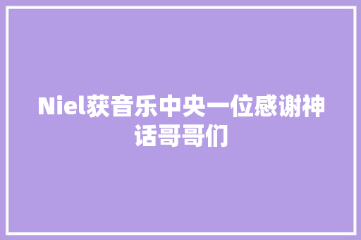 Niel获音乐中央一位感谢神话哥哥们