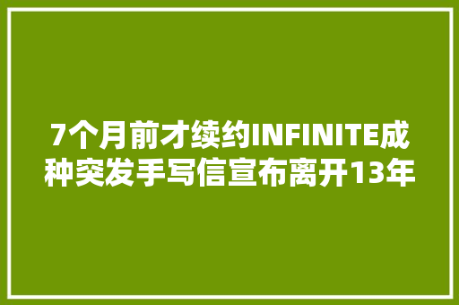 7个月前才续约INFINITE成种突发手写信宣布离开13年迈雇主 休闲娱乐