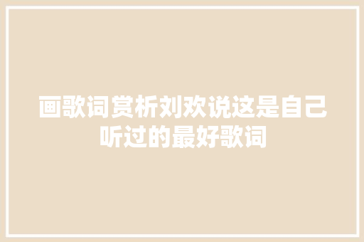 画歌词赏析刘欢说这是自己听过的最好歌词