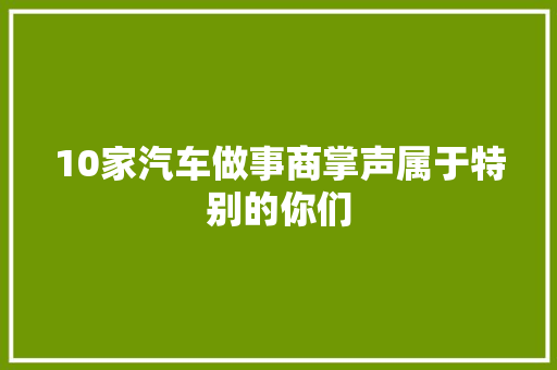 10家汽车做事商掌声属于特别的你们