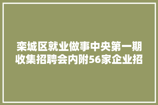 栾城区就业做事中央第一期收集招聘会内附56家企业招聘信息