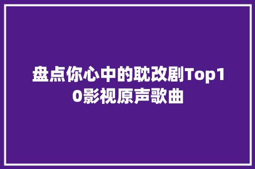 盘点你心中的耽改剧Top10影视原声歌曲
