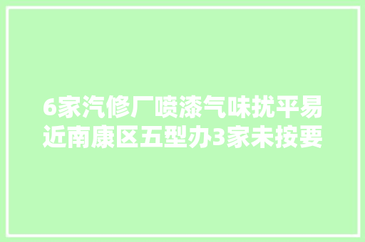 6家汽修厂喷漆气味扰平易近南康区五型办3家未按要求整改已被查封