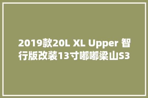 2019款20L XL Upper 智行版改装13寸嘟嘟梁山S3中控大年夜屏
