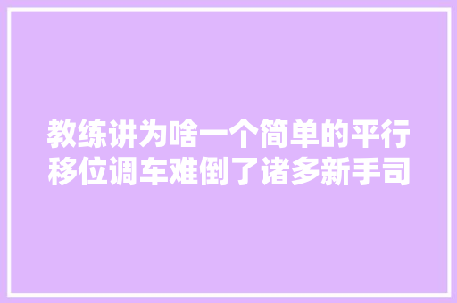 教练讲为啥一个简单的平行移位调车难倒了诸多新手司机