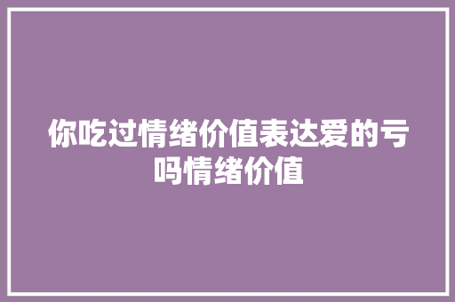你吃过情绪价值表达爱的亏吗情绪价值