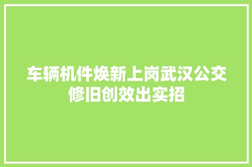 车辆机件焕新上岗武汉公交修旧创效出实招