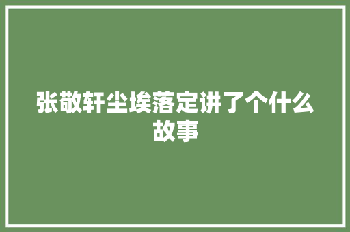 张敬轩尘埃落定讲了个什么故事