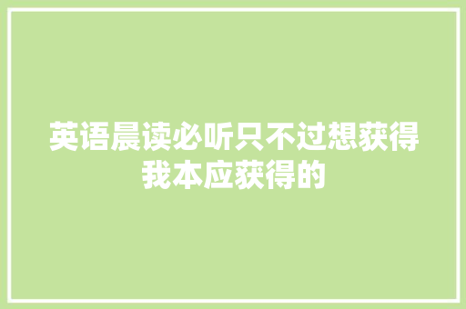 英语晨读必听只不过想获得我本应获得的