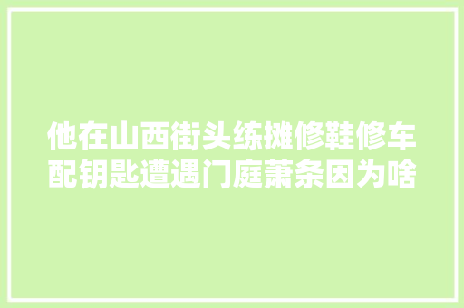 他在山西街头练摊修鞋修车配钥匙遭遇门庭萧条因为啥