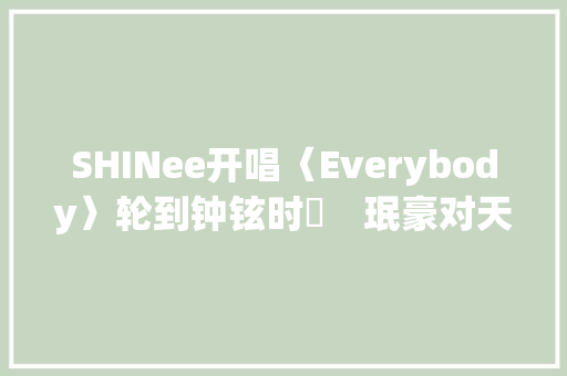 SHINee开唱〈Everybody〉轮到钟铉时⋯　珉豪对天空做舞步全场哭了