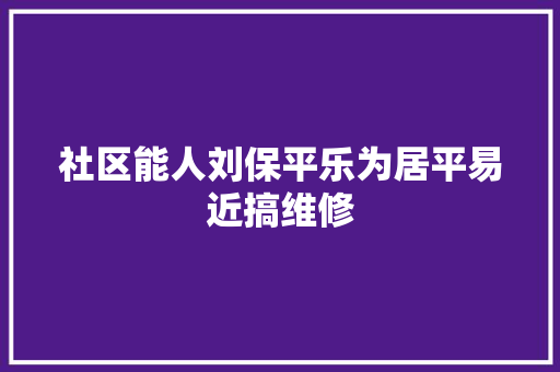 社区能人刘保平乐为居平易近搞维修