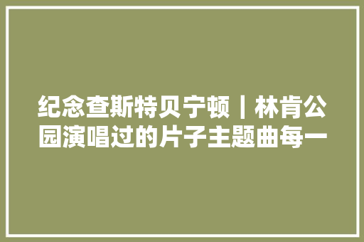 纪念查斯特贝宁顿｜林肯公园演唱过的片子主题曲每一句都在为今天道别