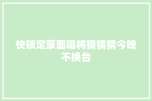 快锁定蒙面唱将猜猜猜今晚不换台