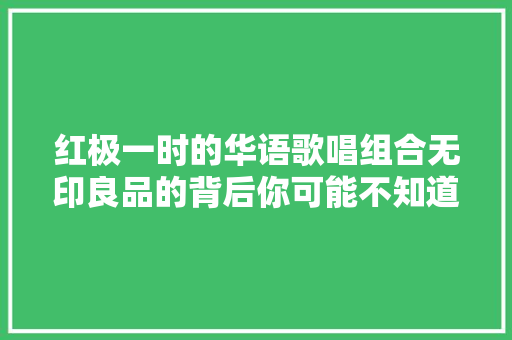 红极一时的华语歌唱组合无印良品的背后你可能不知道的事