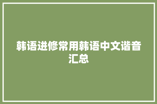 韩语进修常用韩语中文谐音汇总