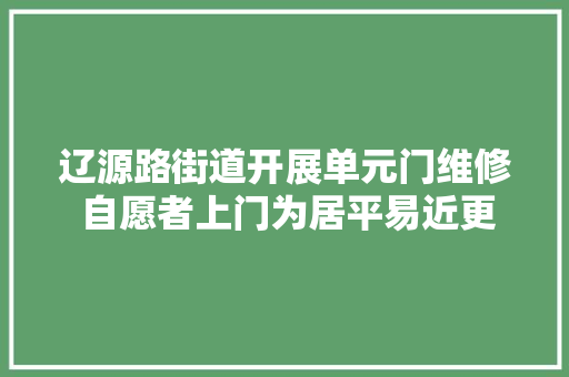 辽源路街道开展单元门维修 自愿者上门为居平易近更换门锁
