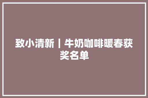 致小清新｜牛奶咖啡暖春获奖名单