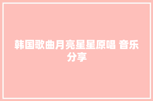 韩国歌曲月亮星星原唱 音乐分享