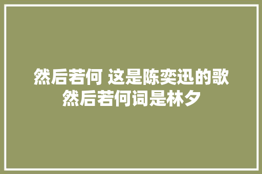 然后若何 这是陈奕迅的歌然后若何词是林夕