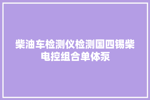 柴油车检测仪检测国四锡柴电控组合单体泵