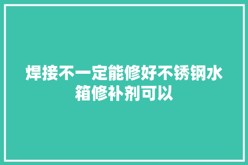 焊接不一定能修好不锈钢水箱修补剂可以