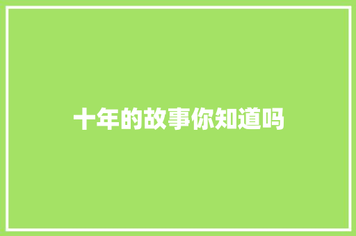 十年的故事你知道吗