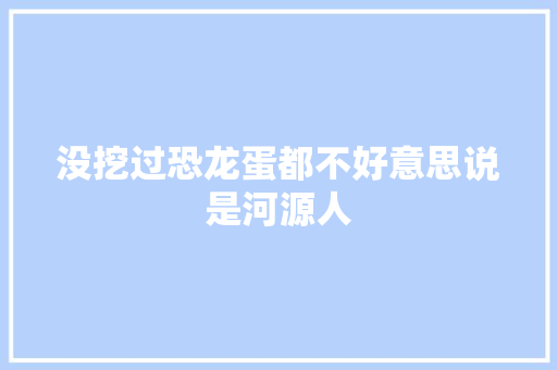 没挖过恐龙蛋都不好意思说是河源人