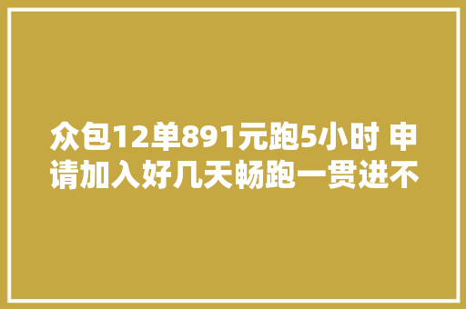 众包12单891元跑5小时 申请加入好几天畅跑一贯进不去