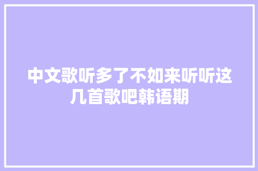 中文歌听多了不如来听听这几首歌吧韩语期