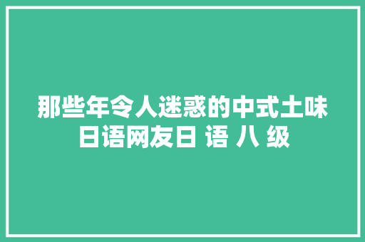那些年令人迷惑的中式土味日语网友日 语 八 级