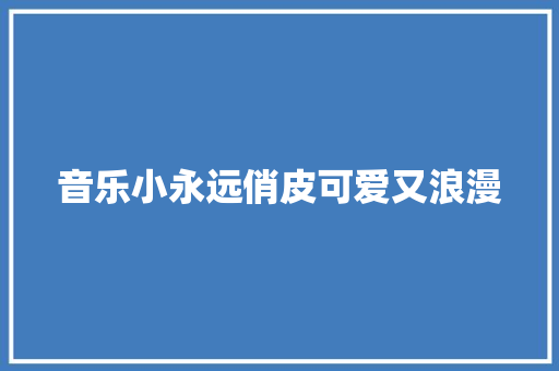 音乐小永远俏皮可爱又浪漫