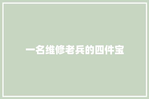 一名维修老兵的四件宝