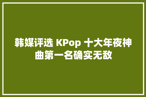 韩媒评选 KPop 十大年夜神曲第一名确实无敌
