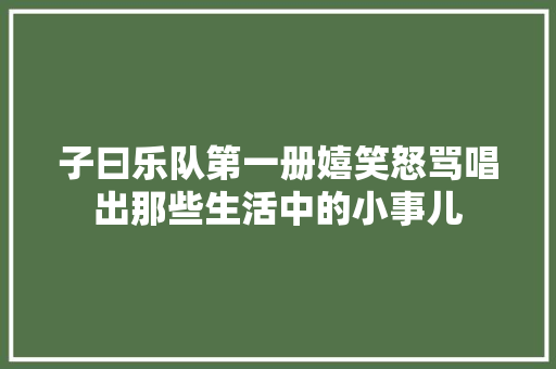 子曰乐队第一册嬉笑怒骂唱出那些生活中的小事儿