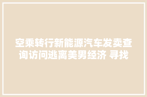 空乘转行新能源汽车发卖查询访问逃离美男经济 寻找美貌之外立身之处