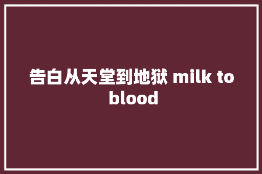 告白从天堂到地狱 milk to blood