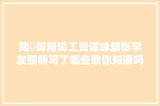 陶喆御用词工资谭咏麟张学友黎明写了哪些歌你知道吗
